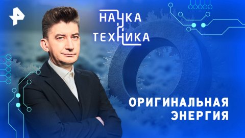 Оригинальная энергия — Наука и техника (13.04.2025)