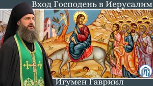 «Осанна и Распни: благословен, грядый Адама воззвати»
Слово игумена Гавриила (Рожнова) в праздник Вх