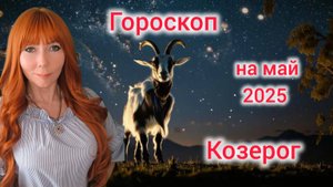 Гороскоп на май 2025 для Козерогов/Козерог гороскоп на май 2025