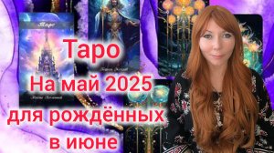 Таро прогноз на май 2025 для рождённых в июне/Для Близнецов и Раков рожденных в июне