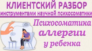 ПСИХОСОМАТИКА АЛЛЕРГИИ У РЕБЕНКА. Клиентский разбор по запросу_12.04.2025_Часть 3