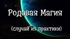 Родовая Магия (случаи из практики). Регрессивный гипноз.