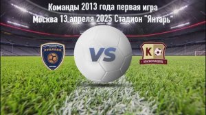 Рублево-Красногвардеец 2013 первая игра 13 апреля 2025 стадион "Янтарь"