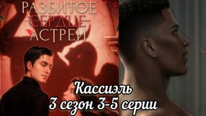 СЦЕНА С КАССИЭЛЕМ РАЗБИТОЕ СЕРДЦЕ АСТРЕИ 3 СЕЗОН 3-5 СЕРИИ.