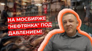 Сергей Дроздов - На МосБирже "нефтянка" под давлением!
