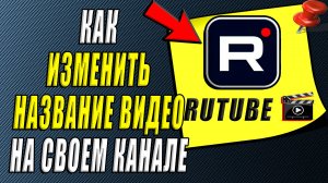Как изменить название видео на своем канале в рутуб