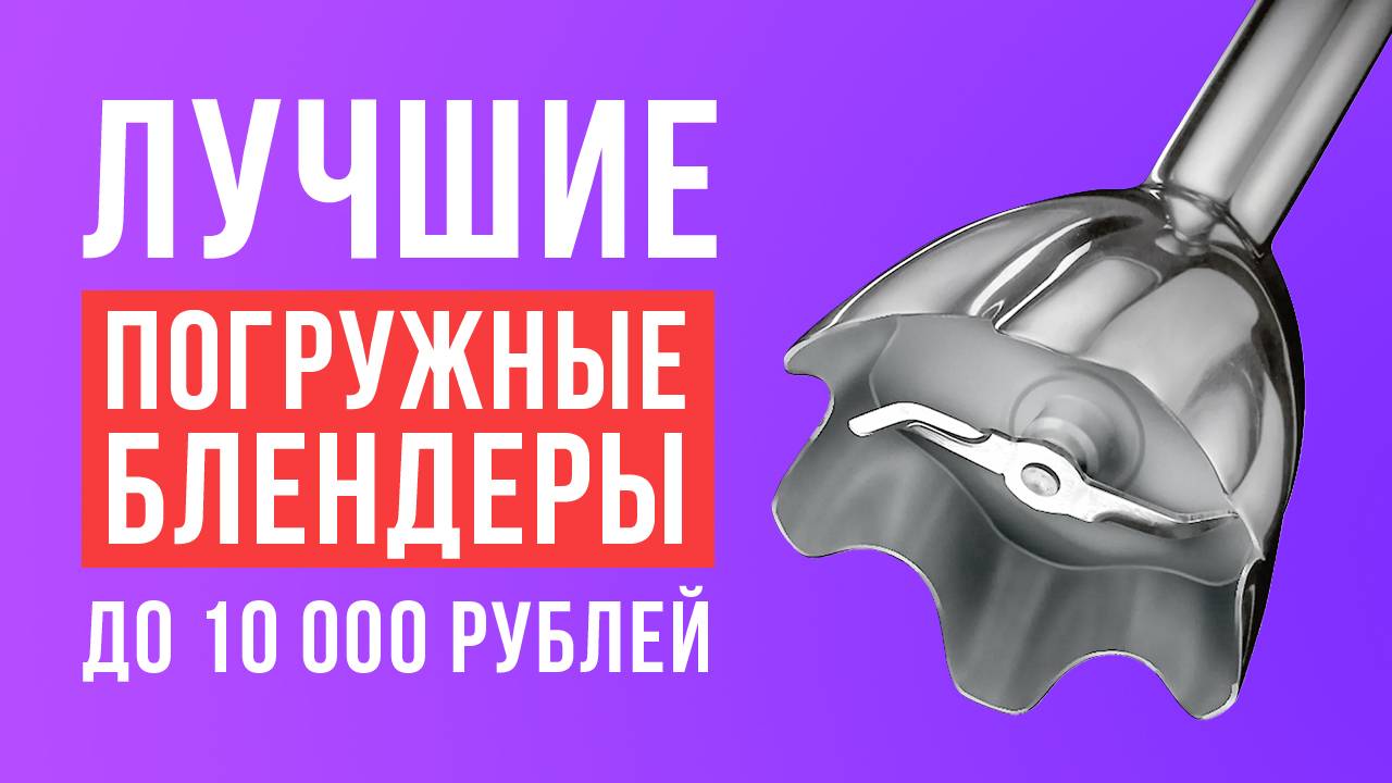 ТОП-5 погружных блендеров до 10 000 рублей. Какой погружной блендер выбрать?