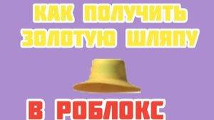 КАК ПОЛУЧИТЬ ЗОЛОТУЮ ШЛЯПУ В РОБЛОКС!
