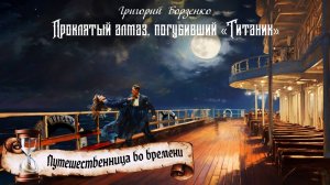 Проклятый алмаз, погубивший Титаник. Часть 1. Из цикла Путешественница во времени. Григорий Борзенко