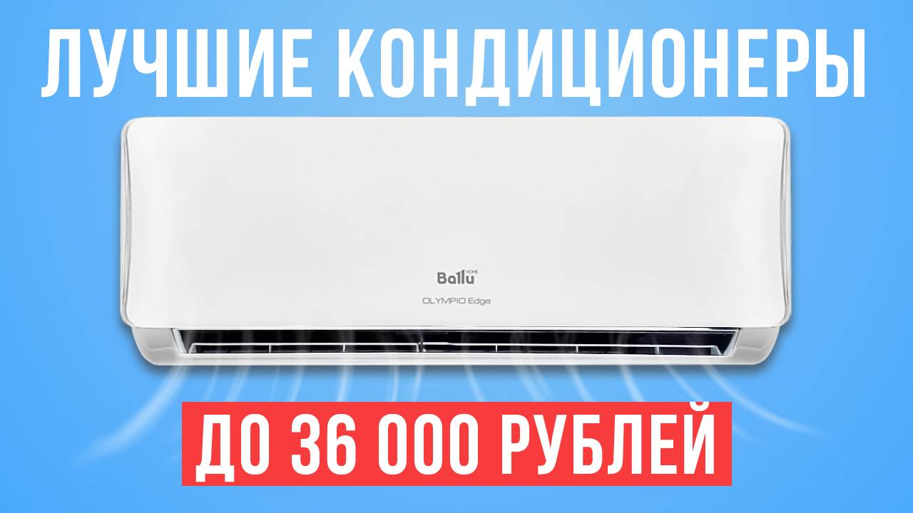ТОП-5 лучших кондиционеров до 36 000 рублей. Какую сплит-систему купить?