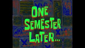 (Время из Губки Боба) Один семестр спустя...