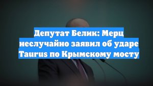 Депутат Белик: Мерц неслучайно заявил об ударе Taurus по Крымскому мосту