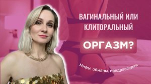 Вагинальный или клиторальный оргазм?