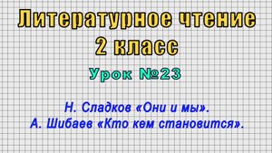 Литературное чтение 2 класс (Урок№23 - Н. Сладков «Они и мы». А. Шибаев «Кто кем становится».)
