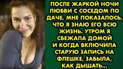После жаркой ночи любви с соседом по даче, мне показалось, что я знаю его всю жизнь. Утром я сбежала