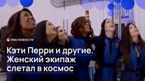 Кэти Перри и другие. Женский экипаж слетал в космос