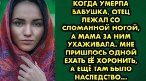 Когда умерла бабушка, отец лежал со сломанной ногой, а мама за ним ухаживала. Мне пришлось одной...