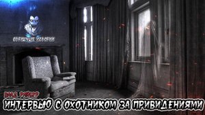 Страшные истории - Интервью с охотником за привидениями(Влад Райбер)