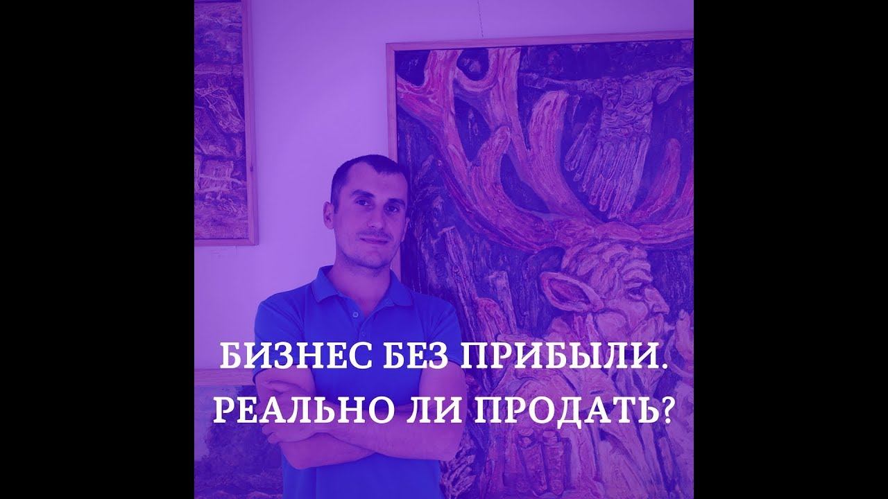 Продажа бизнеса: Когда в бизнесе нет прибыли, реально ли продать?