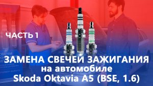 Как поменять свечи зажигания на автомобиле на примере Skoda Octavia A5 (BSE, 1.6), часть 1
