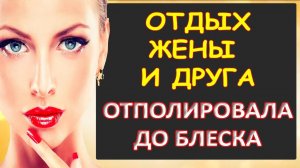 Жена неплохо отдохнула...Интересные истории из жизни. Аудиорассказ