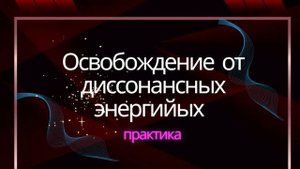 4.2 Освобождение от диссонансных энергий. Практическое упражнение
