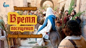 Тема проповеди Время посещения Зиновьев Виталий 13 апр. 2025 г