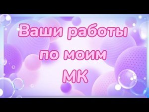 Ваши работы по моим мк. Спасибо за красоту!