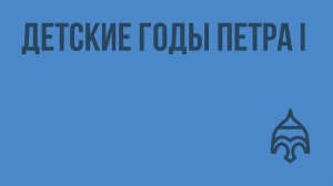 Детские годы Петра I. Видеоурок по истории России 7 класс