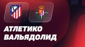 Атлетико - Вальядолид. Примера. Тур 31. LaLiga. Полный обзор.