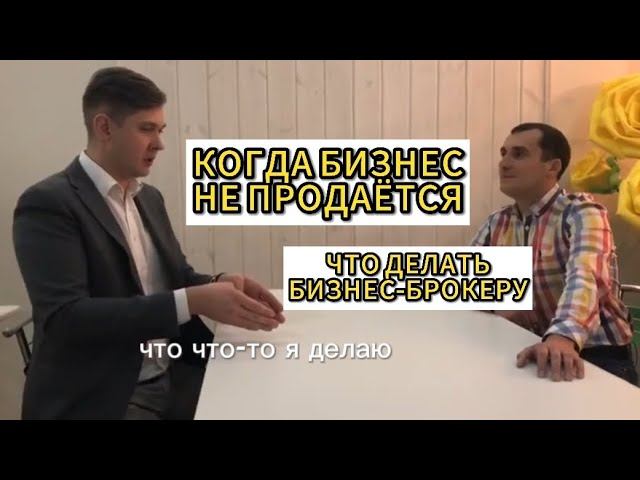 Когда бизнес НЕ продаётся. Самый главный совет продавцам готовых бизнесов