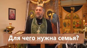 ДЛЯ ЧЕГО НУЖНА СЕМЬЯ? Священник Игорь Сильченков.