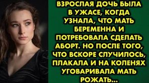 Взрослая дочь была в ужасе, когда узнала, что мать беременна и потребовала сделать аборт. Но после..
