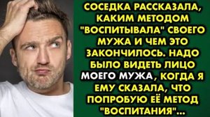 Соседка рассказала, какие методом воспитывала своего мужа и чем это закончилось. Надо было видеть...