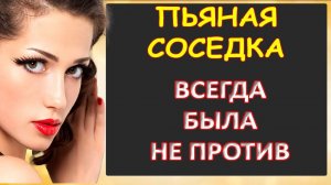 Пьяная соседка всегда была не против...Интересные истории из жизни. Аудиорассказ