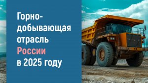 ГОРНОДОБЫВАЮЩАЯ ОТРАСЛЬ РОССИИ В 2025 ГОДУ