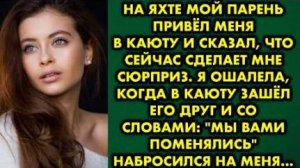 На яхте мой парень привел меня в каюту и сказал, что сейчас сделает мне сюрприз. Я ошалела, когда...