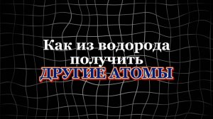 Как из водорода приготовить другие атомы