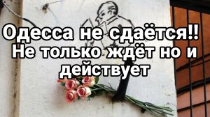 ОДЕССА НЕ СДАЁТСЯ! Не только ждет НО И ДЕЙСТВУЕТ