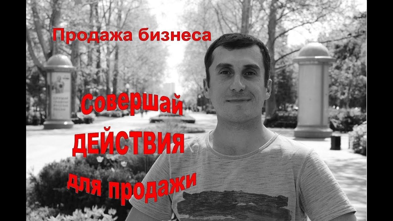 Продажа бизнеса: совершай ДЕЙСТВИЯ для продажи