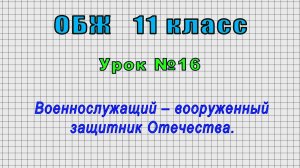 ОБЖ 11 класс (Урок№16 - Военнослужащий – вооруженный защитник Отечества.)