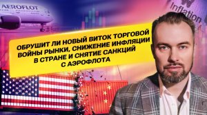 Обрушит ли новый виток торговой войны рынки,снижение инфляции в стране и снятие санкций с аэрофлота