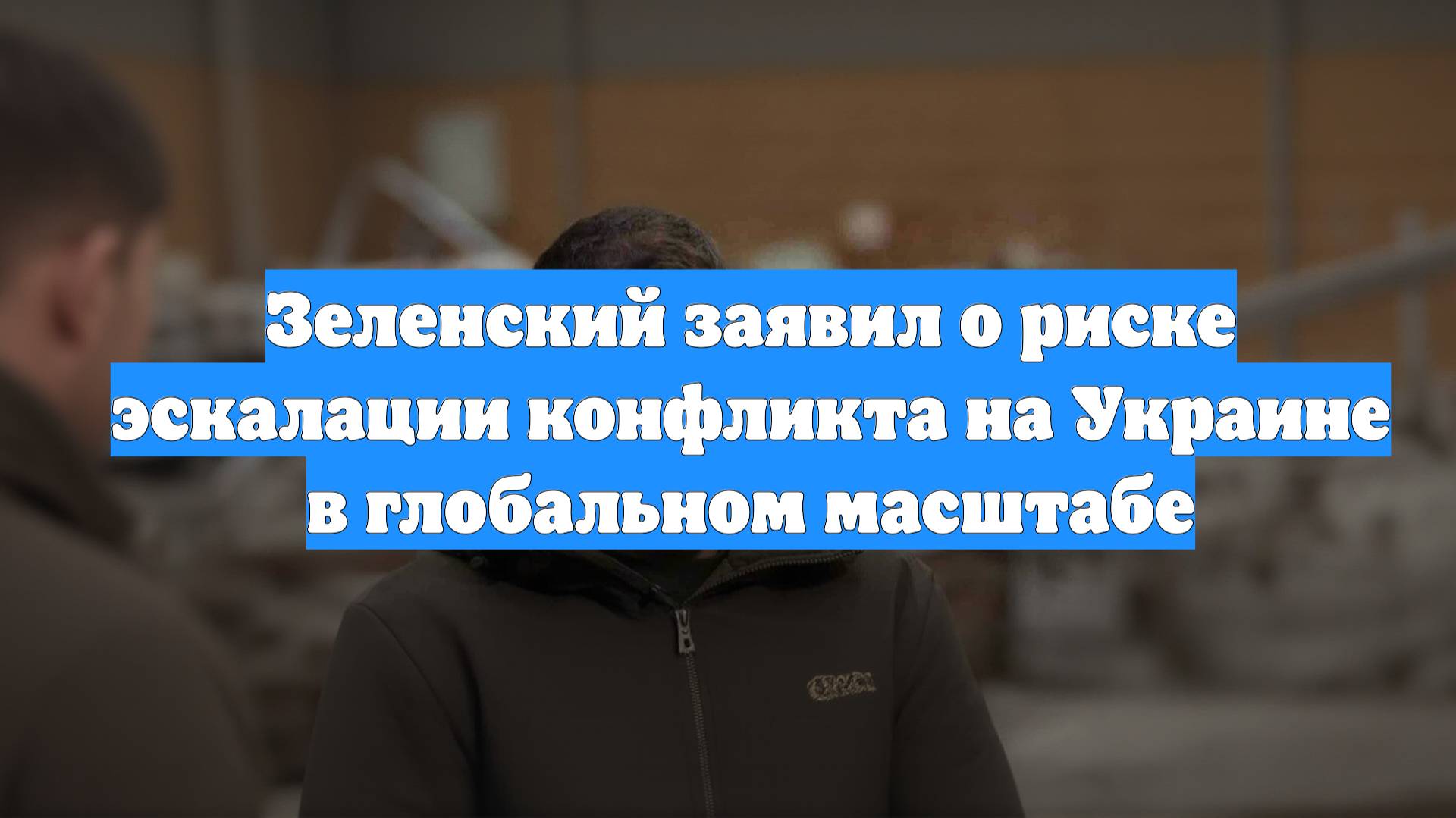 Зеленский заявил о риске эскалации конфликта на Украине в глобальном масштабе