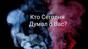 Кто сегодня думал о Вас? Что именно?