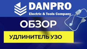 Обзор удлинителей с УЗО DANPRO. Параметры. Тесты. Преимущества.