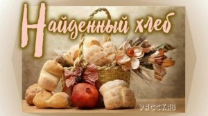 📗 "Найденный хлеб" ~ РАССКАЗ Христианский ~ 🟢 АУДИОРАССКАЗ