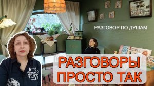 Разговоры просто так. Рубрика Разговор по душам