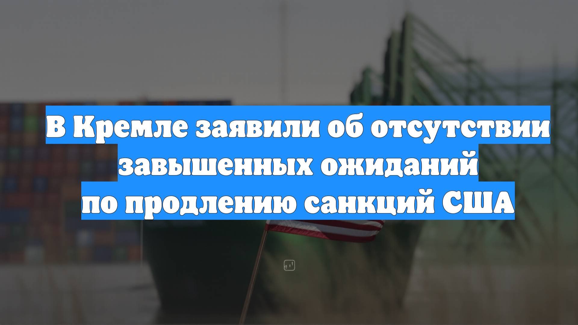 В Кремле заявили об отсутствии завышенных ожиданий по продлению санкций США