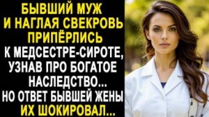 Бывший муж и наглая свекровь припёрлись к медсестре-сироте, узнав про богатое наследство... Но ответ