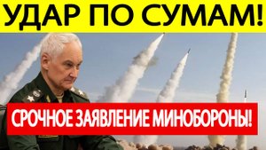Новости Сумы. Срочное заявление Минобороны РФ об ударе по Сумам! В Сумах гремят новые взрывы